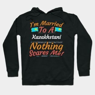 I'm Married To A Kazakhstani Nothing Scares Me - Gift for Kazakhstani From Kazakhstan Asia,Central Asia, Hoodie